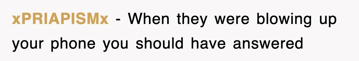 xPRIAPISMx − When they were blowing up your phone you should have answered