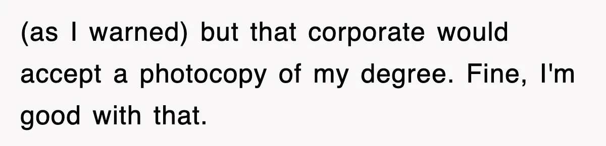 Corporate Wanted Proof Of His Degree, They Got Twelve Pages Of Latin Parchment (as I warned) but that corporate would accept a photocopy of my degree. Fine, I'm good with that.