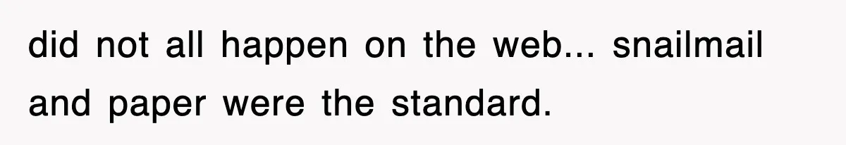 Corporate Wanted Proof Of His Degree, They Got Twelve Pages Of Latin Parchment did not all happen on the web... snailmail and paper were the standard.
