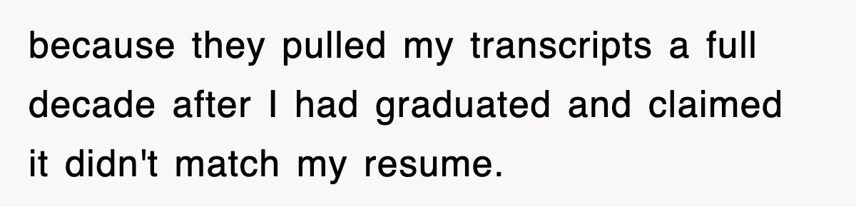 Corporate Wanted Proof Of His Degree, They Got Twelve Pages Of Latin Parchment because they pulled my transcripts a full decade after I had graduated and claimed it didn't match my resume.