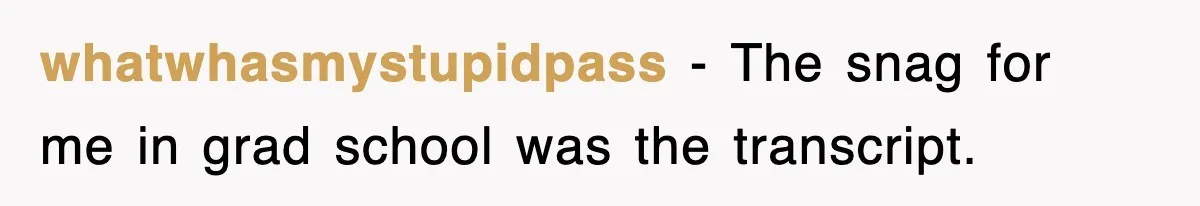Corporate Wanted Proof Of His Degree, They Got Twelve Pages Of Latin Parchment whatwhasmystupidpass − The snag for me in grad school was the transcript.