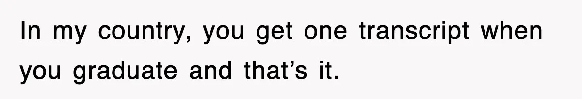 Corporate Wanted Proof Of His Degree, They Got Twelve Pages Of Latin Parchment In my country, you get one transcript when you graduate and that’s it.