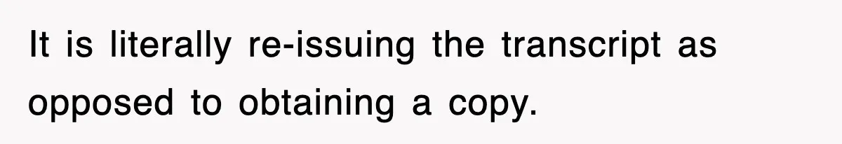 Corporate Wanted Proof Of His Degree, They Got Twelve Pages Of Latin Parchment It is literally re-issuing the transcript as opposed to obtaining a copy.