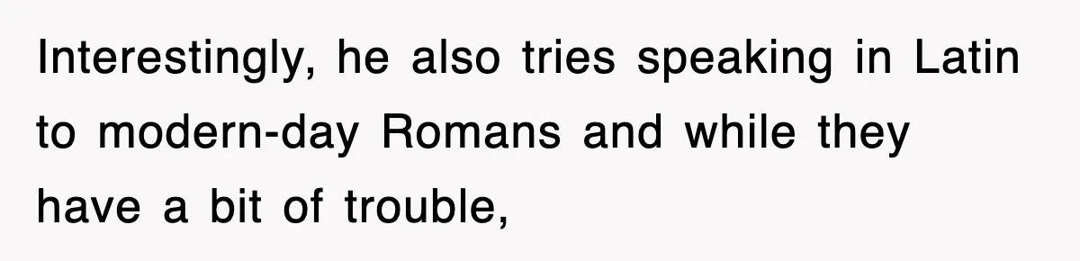 Corporate Wanted Proof Of His Degree, They Got Twelve Pages Of Latin Parchment Interestingly, he also tries speaking in Latin to modern-day Romans and while they have a bit of trouble,
