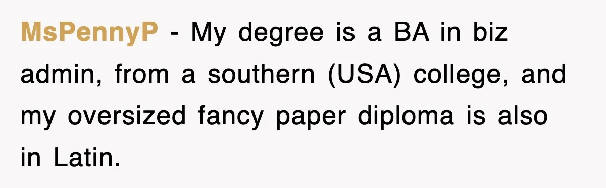 Corporate Wanted Proof Of His Degree, They Got Twelve Pages Of Latin Parchment MsPennyP − My degree is a BA in biz admin, from a southern (USA) college, and my oversized fancy paper diploma is also in Latin.