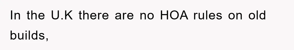 In the U.K there are no HOA rules on old builds,