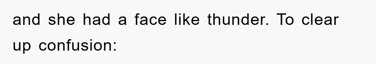 and she had a face like thunder. To clear up confusion: