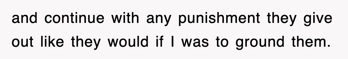 and continue with any punishment they give out like they would if I was to ground them.