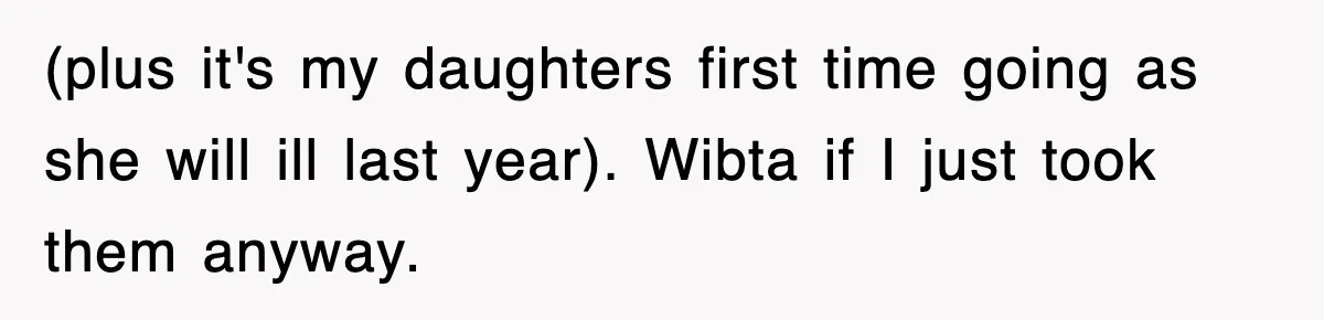 (plus it's my daughters first time going as she will ill last year). Wibta if I just took them anyway.