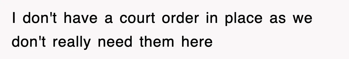 I don't have a court order in place as we don't really need them here