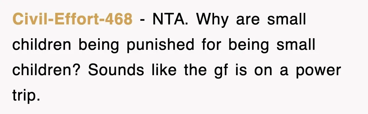 Civil-Effort-468 − NTA. Why are small children being punished for being small children? Sounds like the gf is on a power trip.