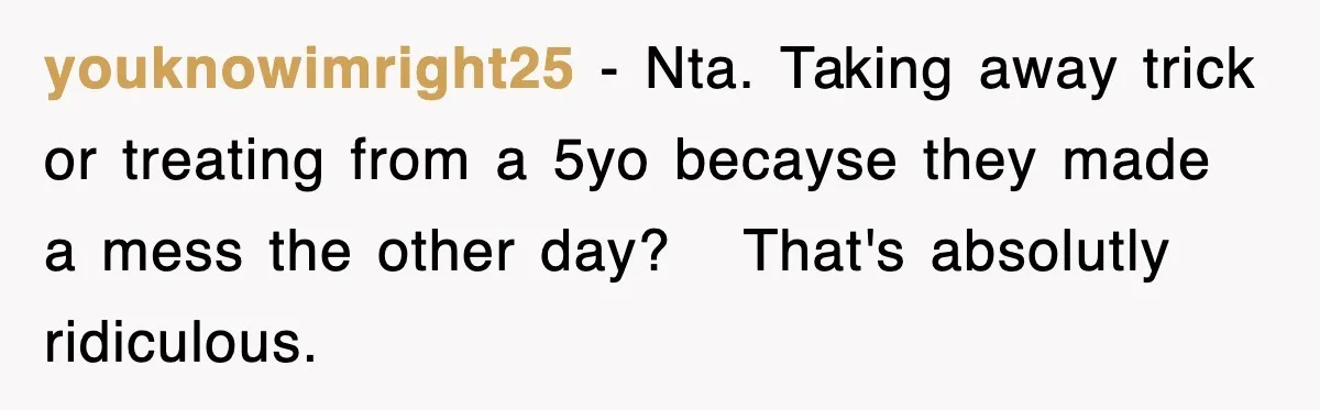 youknowimright25 − Nta. Taking away trick or treating from a 5yo becayse they made a mess the other day?   That's absolutly ridiculous.