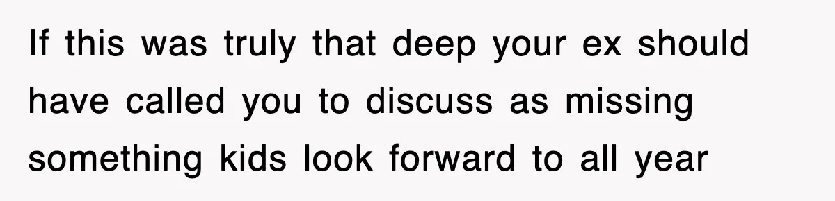 If this was truly that deep your ex should have called you to discuss as missing something kids look forward to all year