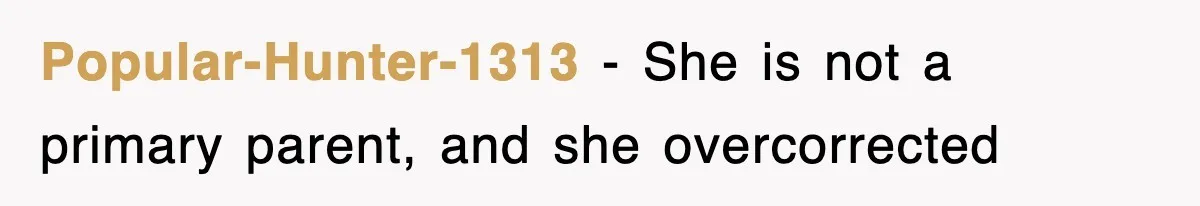 Popular-Hunter-1313 − She is not a primary parent, and she overcorrected