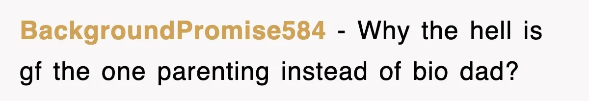 BackgroundPromise584 − Why the hell is gf the one parenting instead of bio dad?