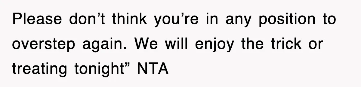 Please don’t think you’re in any position to overstep again. We will enjoy the trick or treating tonight” NTA
