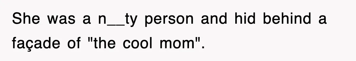 She was a n__ty person and hid behind a façade of "the cool mom".