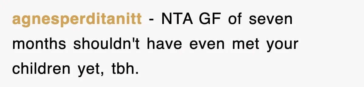 agnesperditanitt − NTA GF of seven months shouldn't have even met your children yet, tbh.