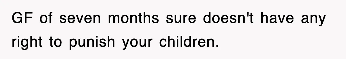GF of seven months sure doesn't have any right to punish your children.
