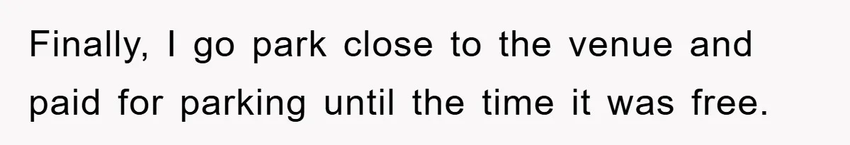 Finally, I go park close to the venue and paid for parking until the time it was free.