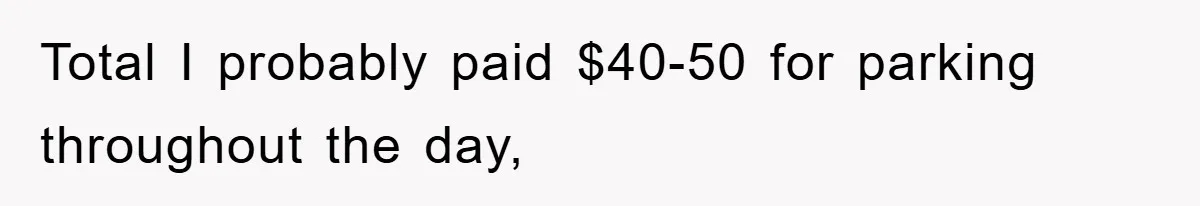 Total I probably paid $40-50 for parking throughout the day,