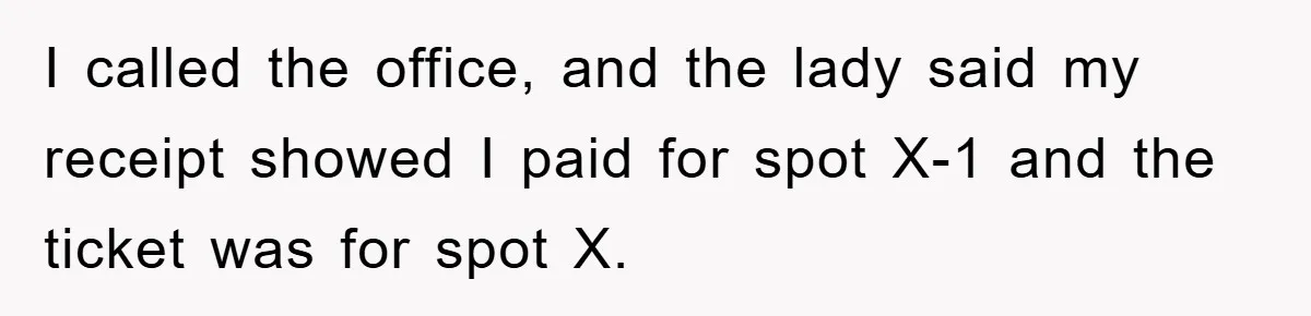 I called the office, and the lady said my receipt showed I paid for spot X-1 and the ticket was for spot X.