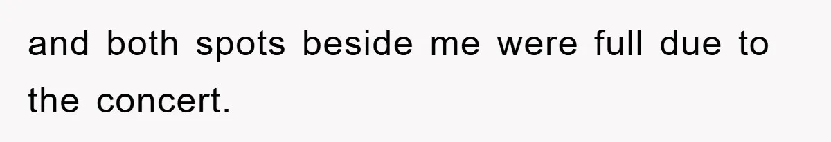 and both spots beside me were full due to the concert.
