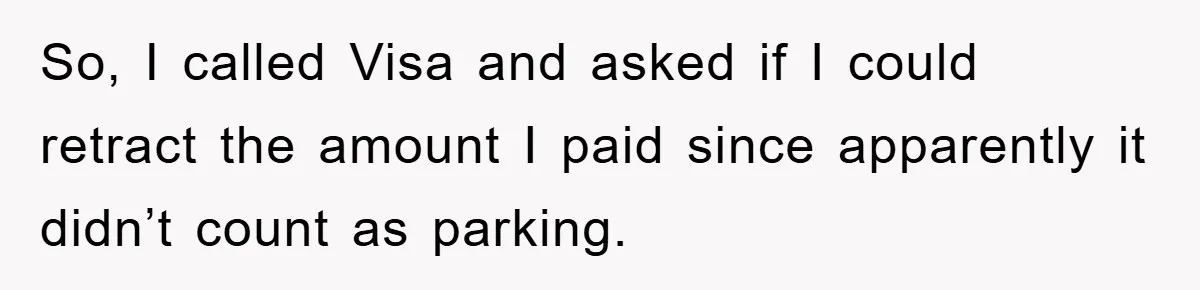 So, I called Visa and asked if I could retract the amount I paid since apparently it didn’t count as parking.