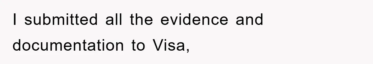 I submitted all the evidence and documentation to Visa,