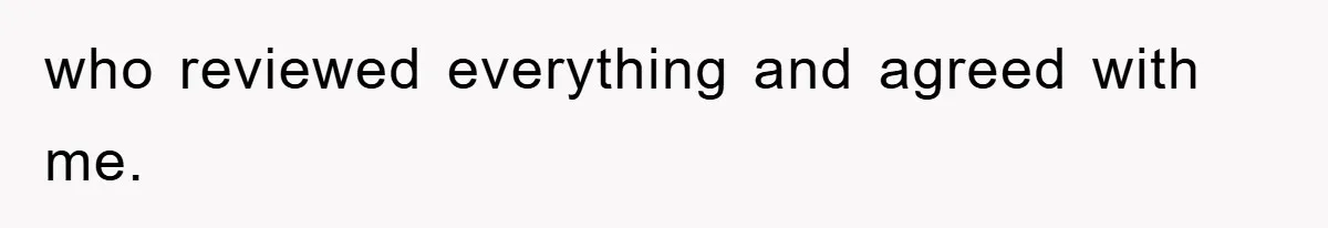 who reviewed everything and agreed with me.