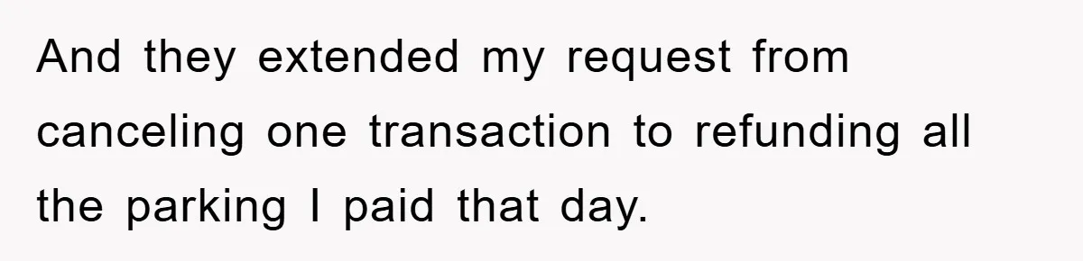 And they extended my request from canceling one transaction to refunding all the parking I paid that day.