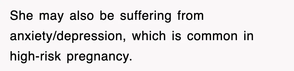 She may also be suffering from anxiety/depression, which is common in high-risk pregnancy.