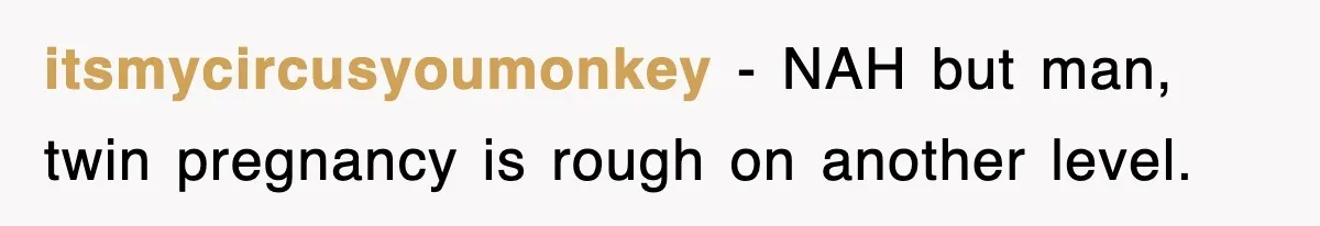 itsmycircusyoumonkey − NAH but man, twin pregnancy is rough on another level.