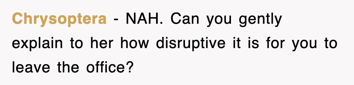 Chrysoptera − NAH. Can you gently explain to her how disruptive it is for you to leave the office?