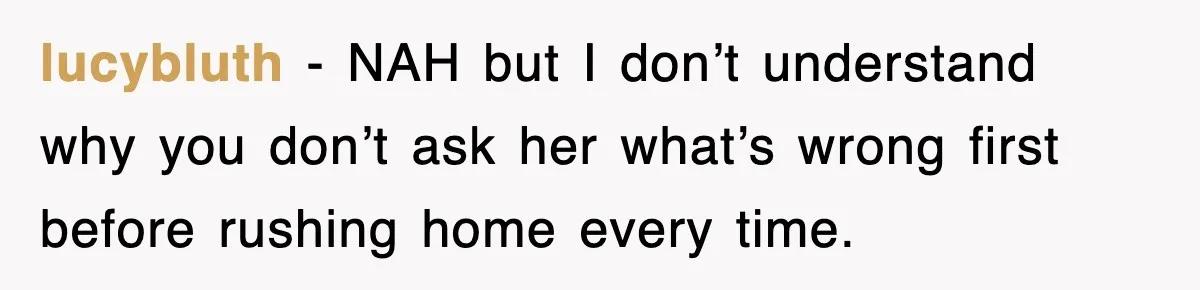 lucybluth − NAH but I don’t understand why you don’t ask her what’s wrong first before rushing home every time.