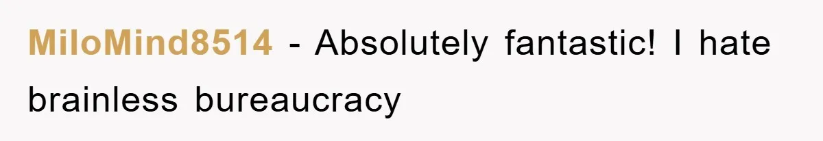 MiloMind8514 − Absolutely fantastic! I hate brainless bureaucracy
