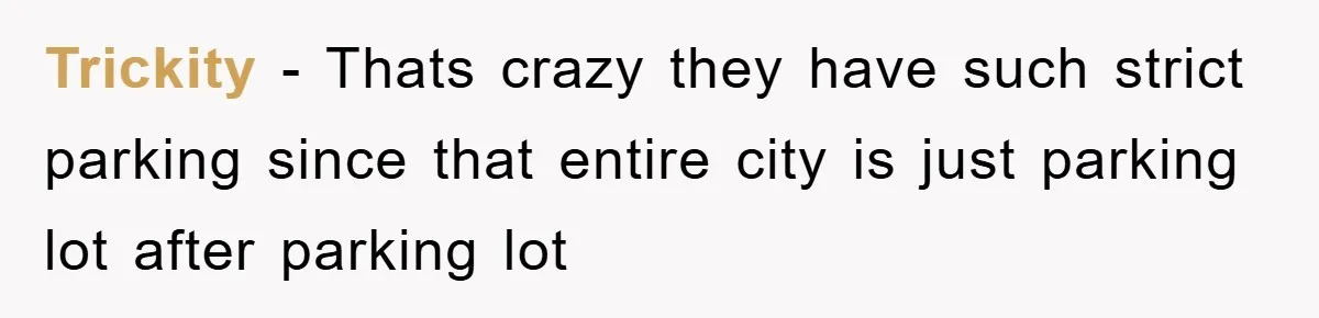 Trickity − Thats crazy they have such strict parking since that entire city is just parking lot after parking lot