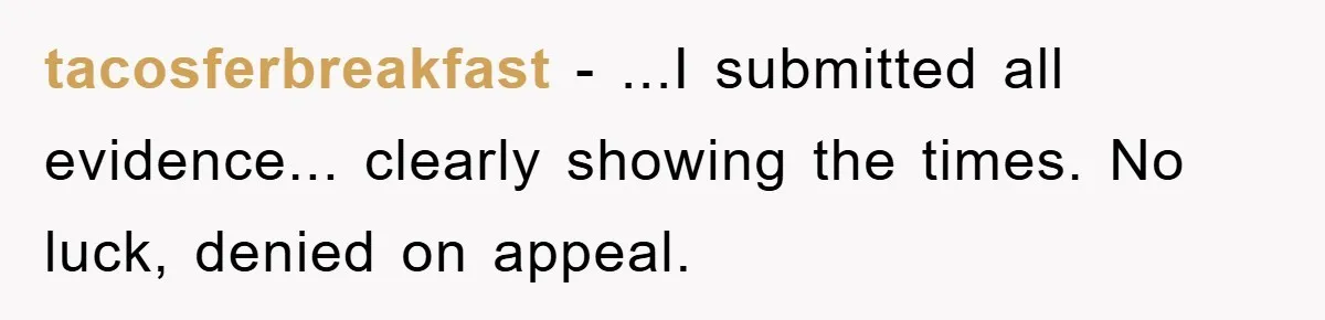 tacosferbreakfast − ...I submitted all evidence... clearly showing the times. No luck, denied on appeal.