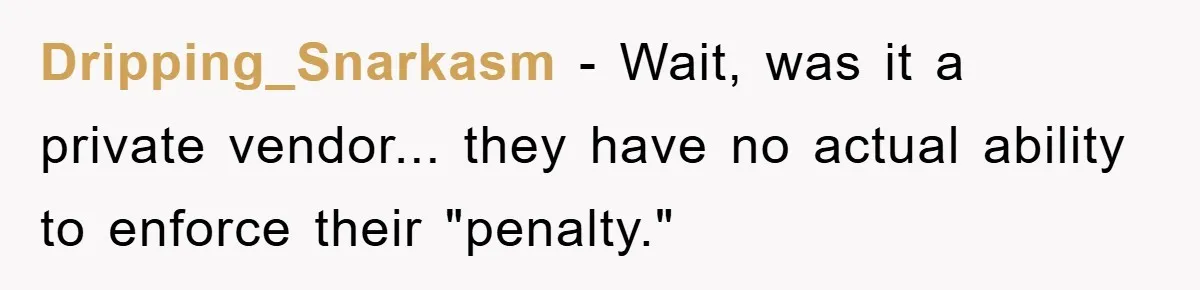 Dripping_Snarkasm − Wait, was it a private vendor... they have no actual ability to enforce their "penalty."