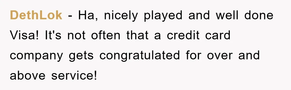 DethLok − Ha, nicely played and well done Visa! It's not often that a credit card company gets congratulated for over and above service!