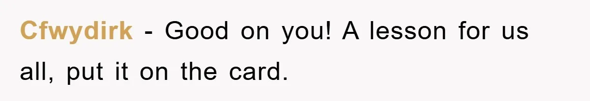 Cfwydirk − Good on you! A lesson for us all, put it on the card.