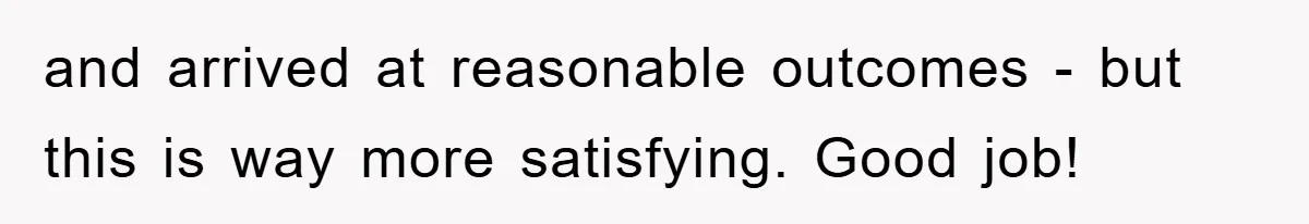 and arrived at reasonable outcomes - but this is way more satisfying. Good job!