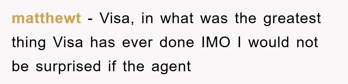 matthewt − Visa, in what was the greatest thing Visa has ever done IMO I would not be surprised if the agent