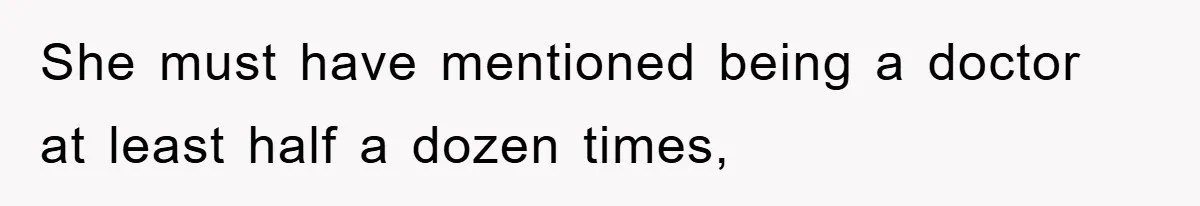 She must have mentioned being a doctor at least half a dozen times,