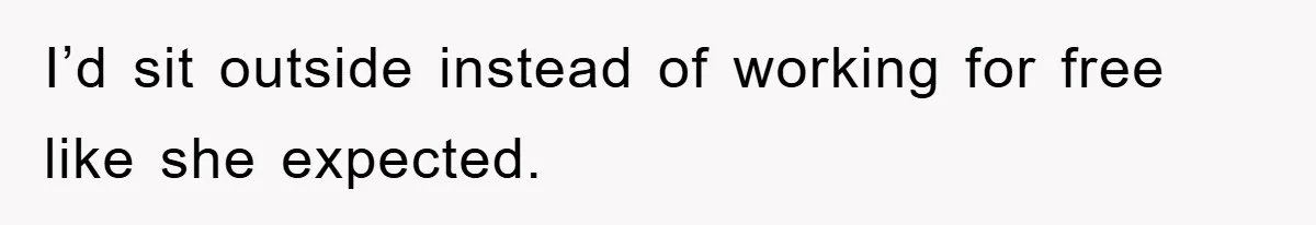 I’d sit outside instead of working for free like she expected.