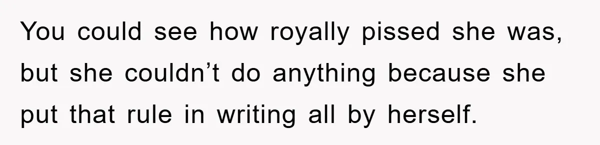 You could see how royally pissed she was, but she couldn’t do anything because she put that rule in writing all by herself.