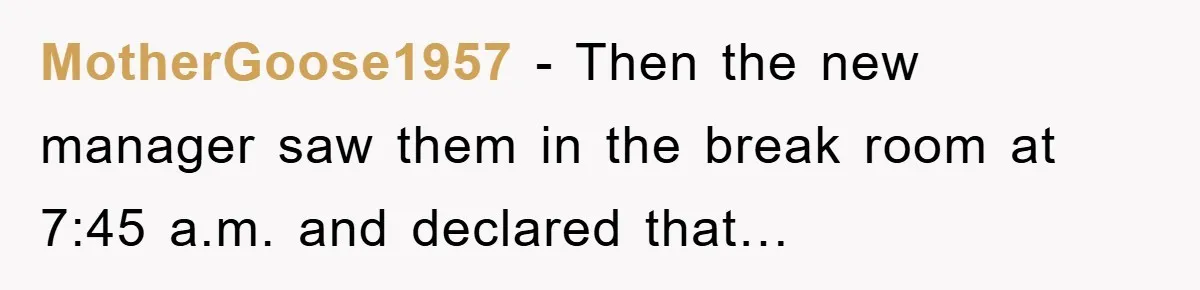 MotherGoose1957 − Then the new manager saw them in the break room at 7:45 a.m. and declared that…