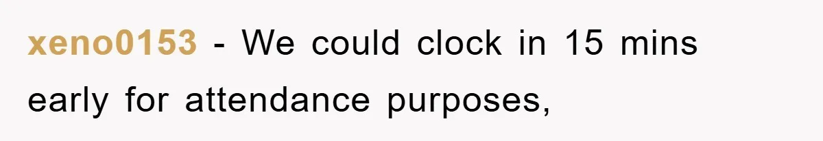 xeno0153 − We could clock in 15 mins early for attendance purposes,