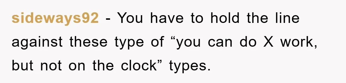 sideways92 − You have to hold the line against these type of “you can do X work, but not on the clock” types.