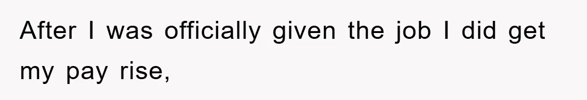 After I was officially given the job I did get my pay rise,
